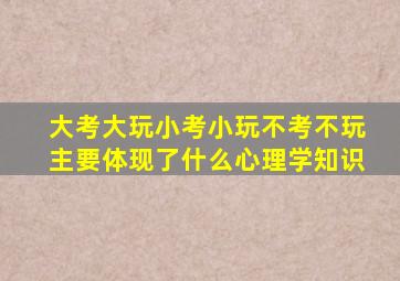 大考大玩小考小玩不考不玩主要体现了什么心理学知识