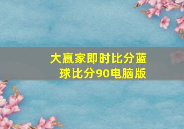 大赢家即时比分蓝球比分90电脑版