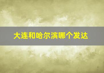 大连和哈尔滨哪个发达