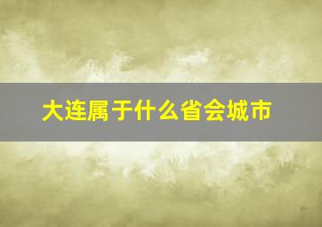 大连属于什么省会城市