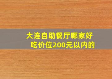 大连自助餐厅哪家好吃价位200元以内的