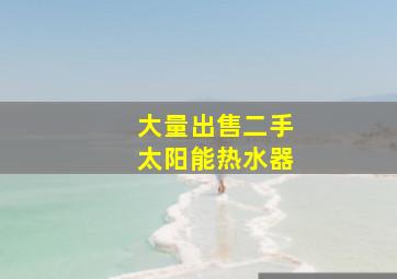 大量出售二手太阳能热水器