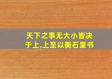 天下之事无大小皆决于上,上至以衡石量书