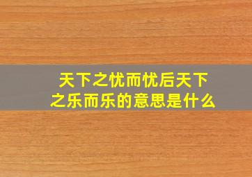 天下之忧而忧后天下之乐而乐的意思是什么