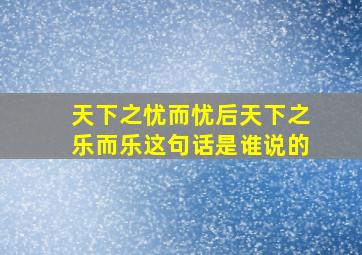 天下之忧而忧后天下之乐而乐这句话是谁说的