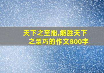 天下之至拙,能胜天下之至巧的作文800字