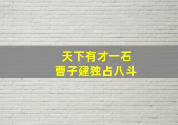 天下有才一石曹子建独占八斗