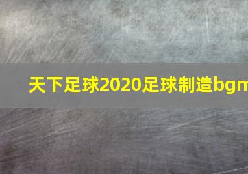 天下足球2020足球制造bgm