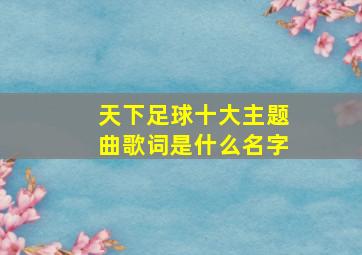 天下足球十大主题曲歌词是什么名字