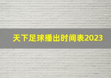 天下足球播出时间表2023