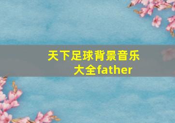 天下足球背景音乐大全father