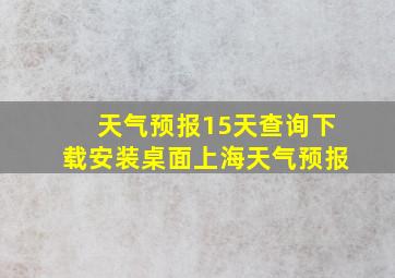 天气预报15天查询下载安装桌面上海天气预报