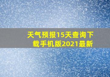 天气预报15天查询下载手机版2021最新