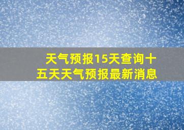 天气预报15天查询十五天天气预报最新消息