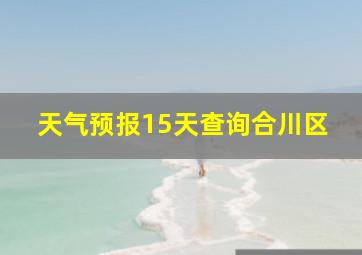 天气预报15天查询合川区