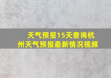 天气预报15天查询杭州天气预报最新情况视频