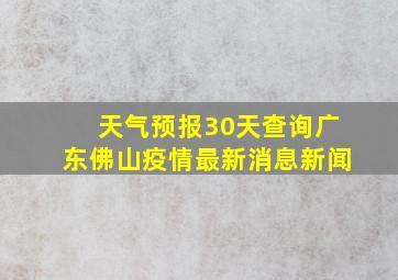 天气预报30天查询广东佛山疫情最新消息新闻