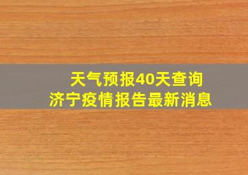 天气预报40天查询济宁疫情报告最新消息