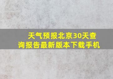 天气预报北京30天查询报告最新版本下载手机