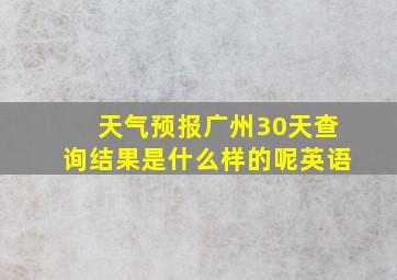 天气预报广州30天查询结果是什么样的呢英语