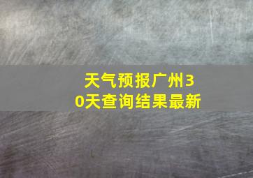 天气预报广州30天查询结果最新