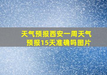 天气预报西安一周天气预报15天准确吗图片