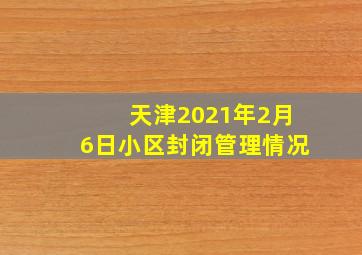 天津2021年2月6日小区封闭管理情况