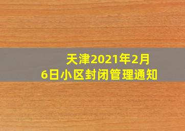 天津2021年2月6日小区封闭管理通知