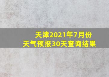 天津2021年7月份天气预报30天查询结果