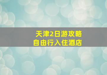 天津2日游攻略自由行入住酒店