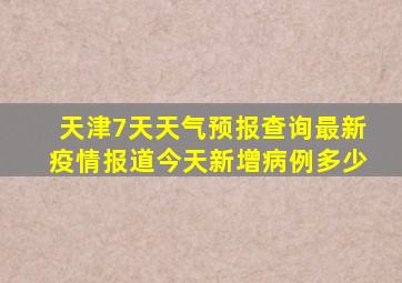 天津7天天气预报查询最新疫情报道今天新增病例多少