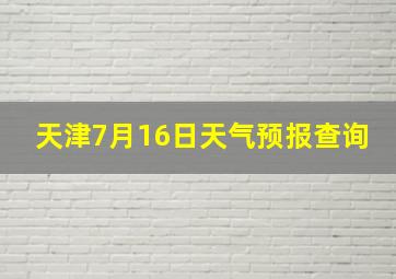 天津7月16日天气预报查询