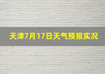 天津7月17日天气预报实况