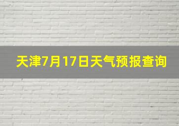 天津7月17日天气预报查询