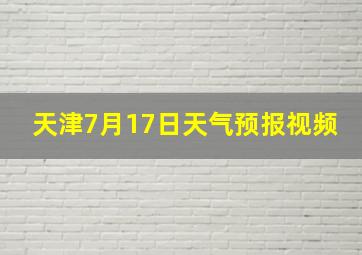 天津7月17日天气预报视频