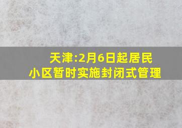 天津:2月6日起居民小区暂时实施封闭式管理