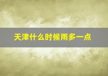 天津什么时候雨多一点