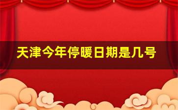 天津今年停暖日期是几号