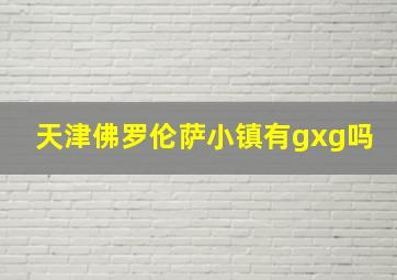 天津佛罗伦萨小镇有gxg吗