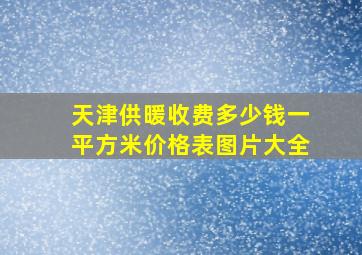 天津供暖收费多少钱一平方米价格表图片大全