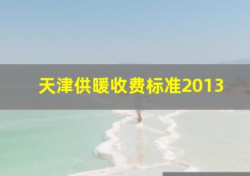 天津供暖收费标准2013