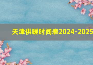 天津供暖时间表2024-2025