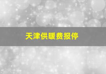 天津供暖费报停