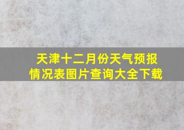 天津十二月份天气预报情况表图片查询大全下载