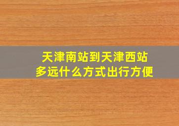 天津南站到天津西站多远什么方式出行方便