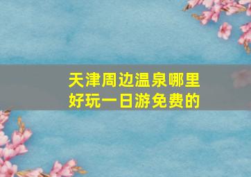 天津周边温泉哪里好玩一日游免费的