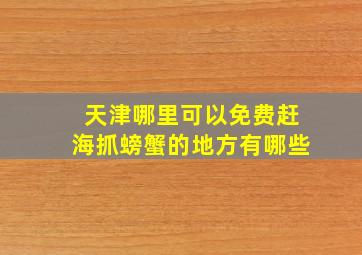 天津哪里可以免费赶海抓螃蟹的地方有哪些