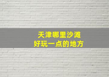 天津哪里沙滩好玩一点的地方