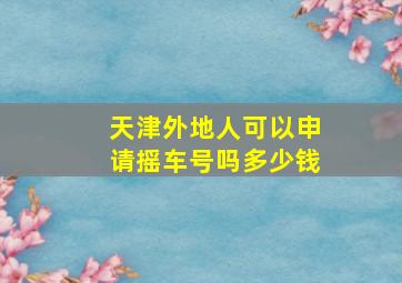 天津外地人可以申请摇车号吗多少钱