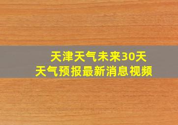 天津天气未来30天天气预报最新消息视频